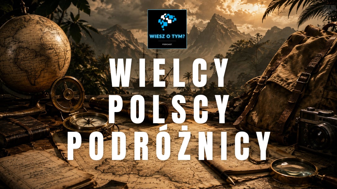 Wiesz o tym? - Wielcy Polscy Podróżnicy