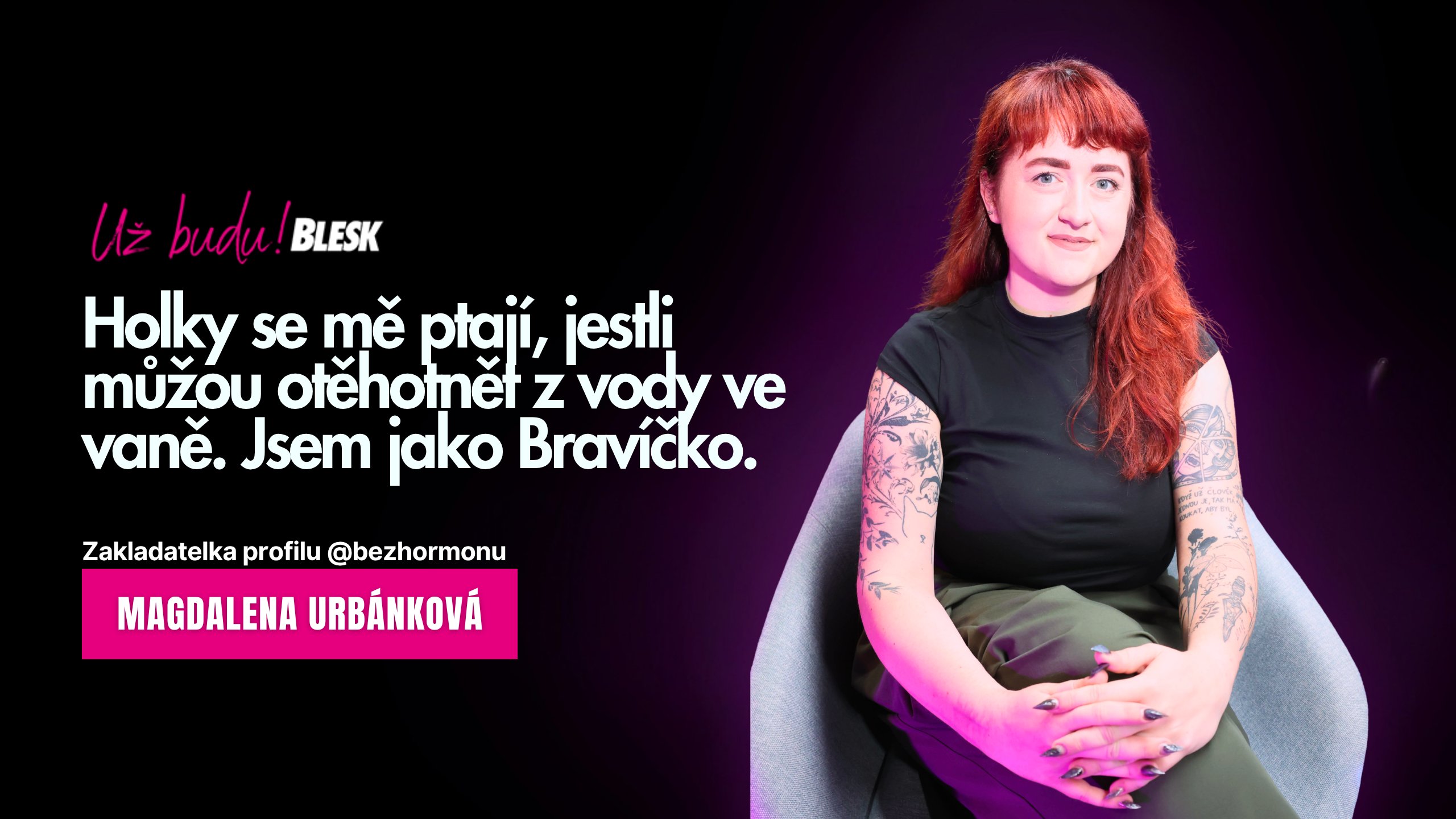 „Holky se mě ptají, jestli můžou otěhotnět z vody ve vaně. Jsem jako Bravíčko,“ říká Magdalena z Bez Hormonu
