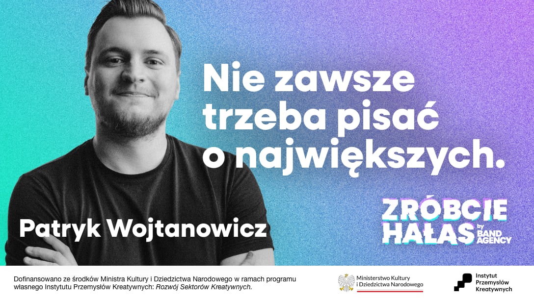 Patryk Wojtanowicz: Nie zawsze trzeba pisać o największych