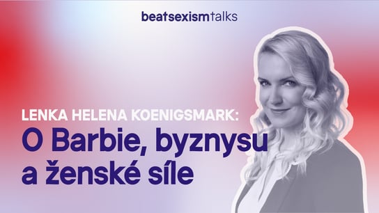 Lenka Helena Koenigsmark - O Barbie, byznysu a ženské síle